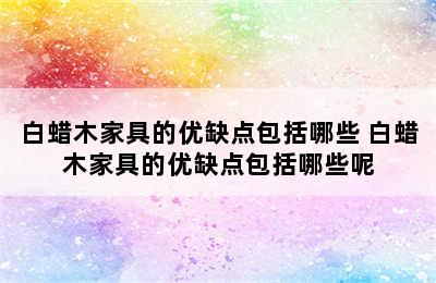 白蜡木家具的优缺点包括哪些 白蜡木家具的优缺点包括哪些呢